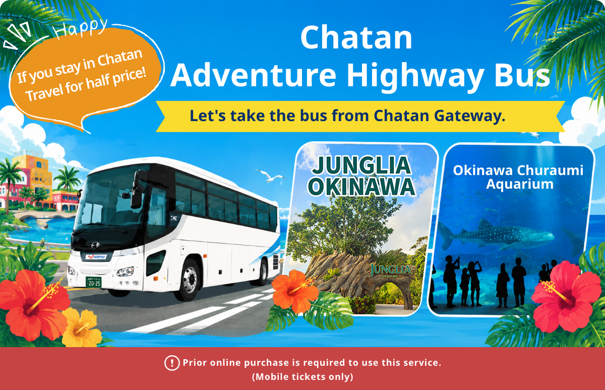 Chatan Adventure Highway Bus Let's take the bus from Chatan Gateway.　JUNGLIA OKINAWA　Okinawa Churaumi Aquarium Happy If you stay in Chatan Travel for half price!　Prior online purchase is required to use this service.(Mobile tickets only)