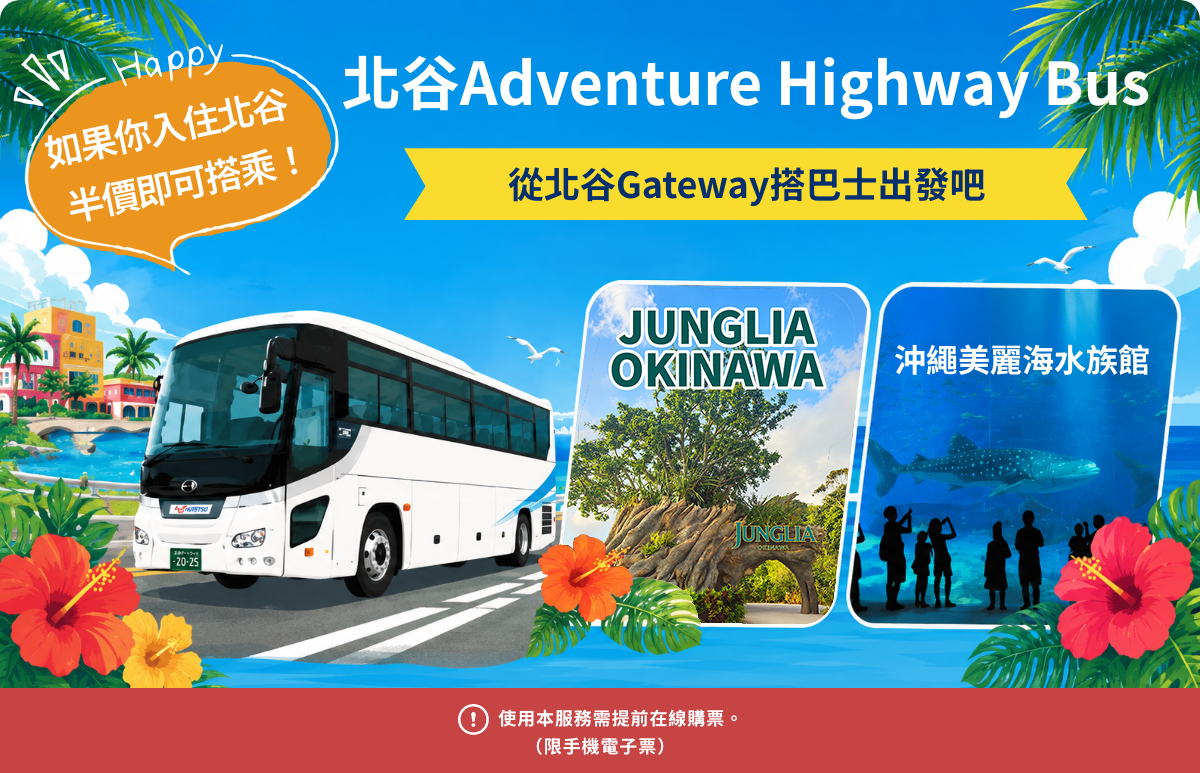 北谷Adventure Highway Bus 從北谷Gateway搭巴士出發吧　沖繩JUNGLIA OKINAWA　沖繩美麗海水族館 Happy 如果你入住北谷 半價即可搭乘！　立即預訂　使用本服務需提前在線購票。（限手機電子票）